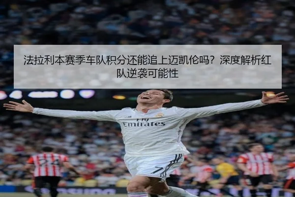 法拉利本赛季车队积分还能追上迈凯伦吗？深度解析红队逆袭可能性
