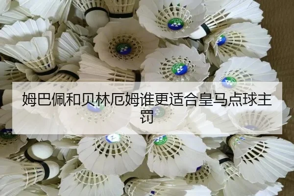 姆巴佩和贝林厄姆谁更适合皇马点球主罚