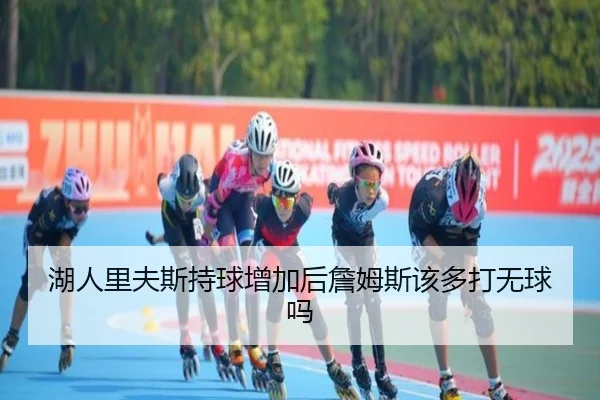 湖人里夫斯持球增加后詹姆斯该多打无球吗