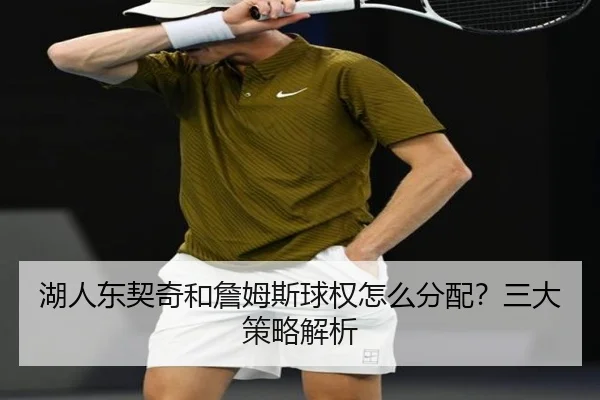 湖人东契奇和詹姆斯球权怎么分配？三大策略解析