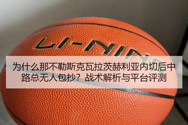 为什么那不勒斯克瓦拉茨赫利亚内切后中路总无人包抄？战术解析与平台评测
